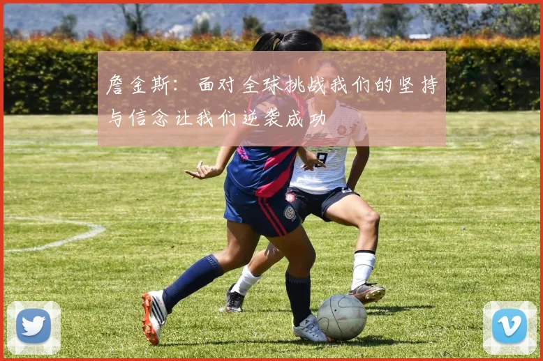 詹金斯：面对全球挑战我们的坚持与信念让我们逆袭成功