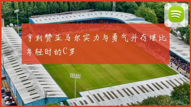 亨利赞亚马尔实力与勇气并存堪比年轻时的C罗
